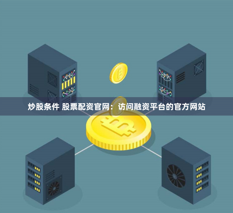 炒股条件 股票配资官网：访问融资平台的官方网站