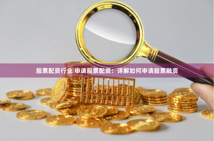 股票配资行业 申请股票配资：详解如何申请股票融资