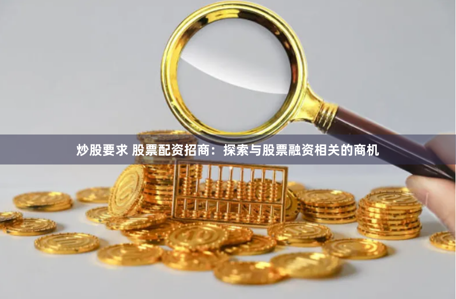 炒股要求 股票配资招商：探索与股票融资相关的商机