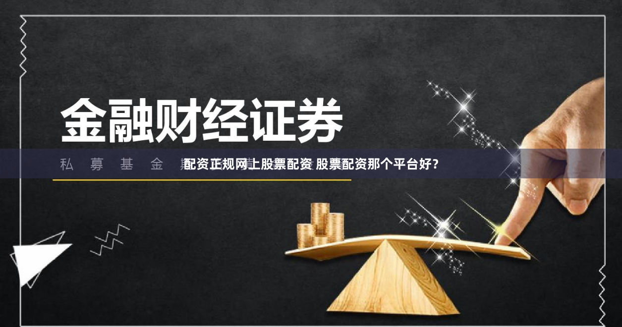 配资正规网上股票配资 股票配资那个平台好？
