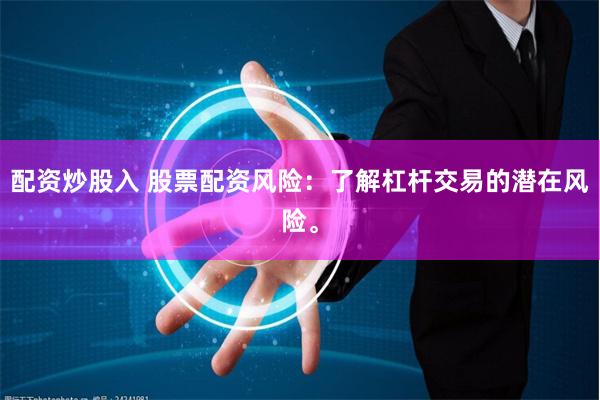 配资炒股入 股票配资风险：了解杠杆交易的潜在风险。