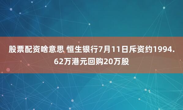 股票配资啥意思 恒生银行7月11日斥资约1994.62万港元回购20万股