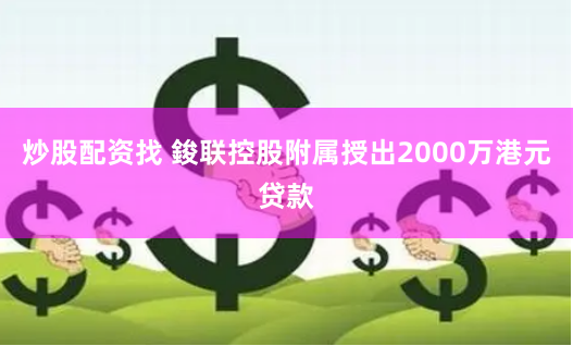 炒股配资找 鋑联控股附属授出2000万港元贷款