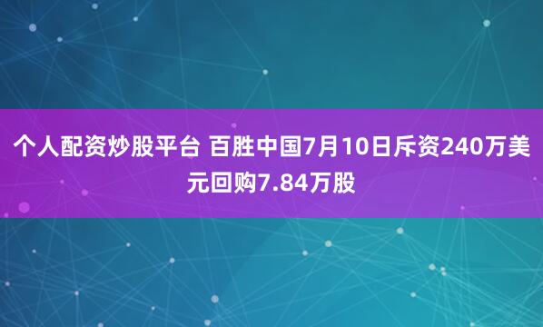 个人配资炒股平台 百胜中国7月10日斥资240万美元回购7.84万股