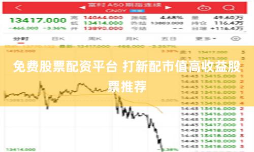 免费股票配资平台 打新配市值高收益股票推荐