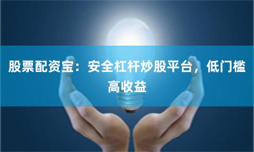 股票配资宝：安全杠杆炒股平台，低门槛高收益