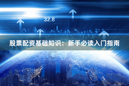 股票配资基础知识：新手必读入门指南